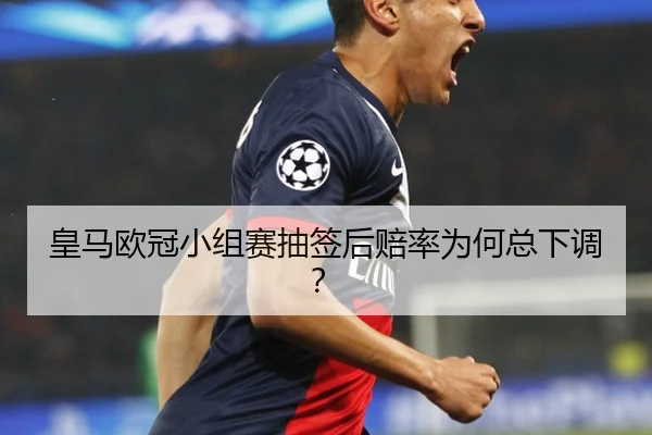 皇马欧冠小组赛抽签后赔率为何总下调？